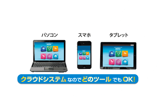 パソコン スマホ タブレット クラウドシステムなのでどのツールでもOK!