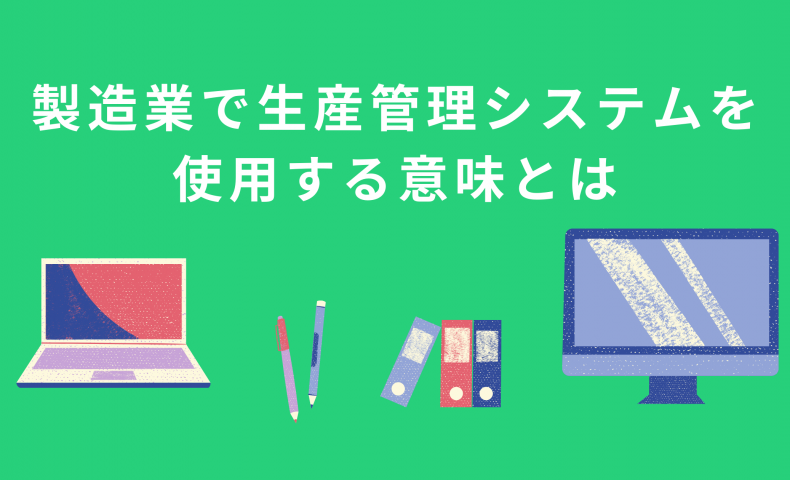 製造業で生産管理システムを使用する意味とは