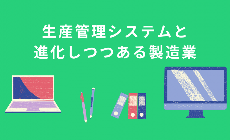 生産管理システムと 進化しつつある製造業