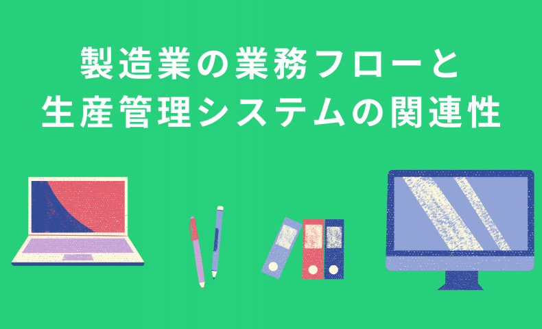 製造業における業務フローと生産管理システムの関連性を解説