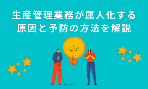 生産管理業務が属人化する原因と予防するための方法を解説