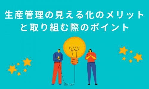 生産管理の見える化のメリットと取り組む際のポイント