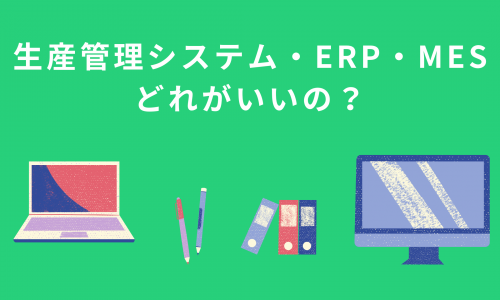 生産管理システム・ERP・MESどれがいいの？徹底解説