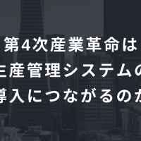 第4次産業革命は生産管理システムの導入につながるのか