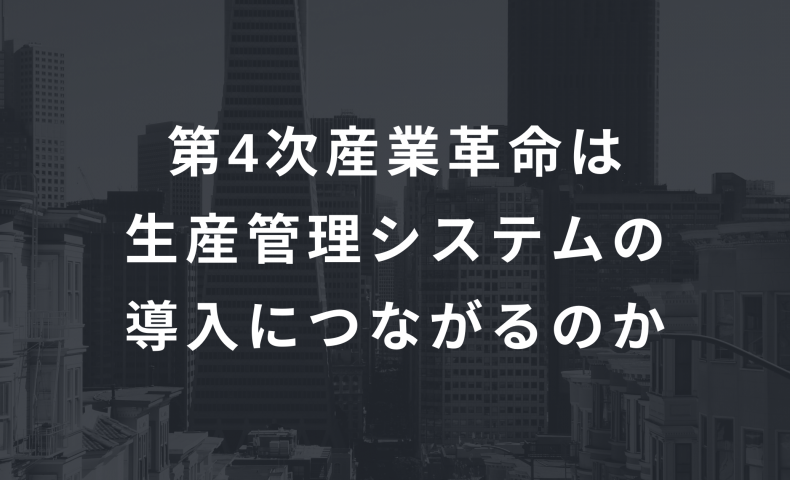 第4次産業革命は生産管理システムの導入につながるのか