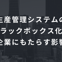 生産管理システムのブラックボックス化が企業にもたらす影響