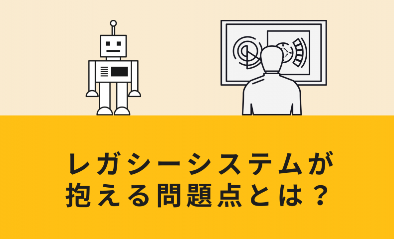 レガシーシステムが抱える問題点とは？刷新すべき理由や方法を徹底解説