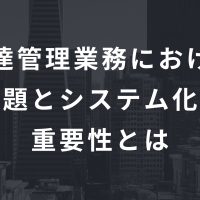 調達管理業務における課題とシステム化の重要性とは