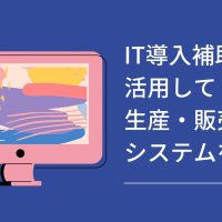 IT導入補助金を活用して生産・販売管理システムを導入