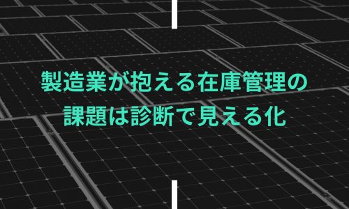 製造業が抱える在庫管理の課題は診断で見える化