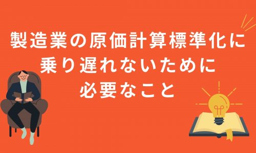 エクセルでもできる？製造業の原価計算標準化に乗り遅れないために必要なこと