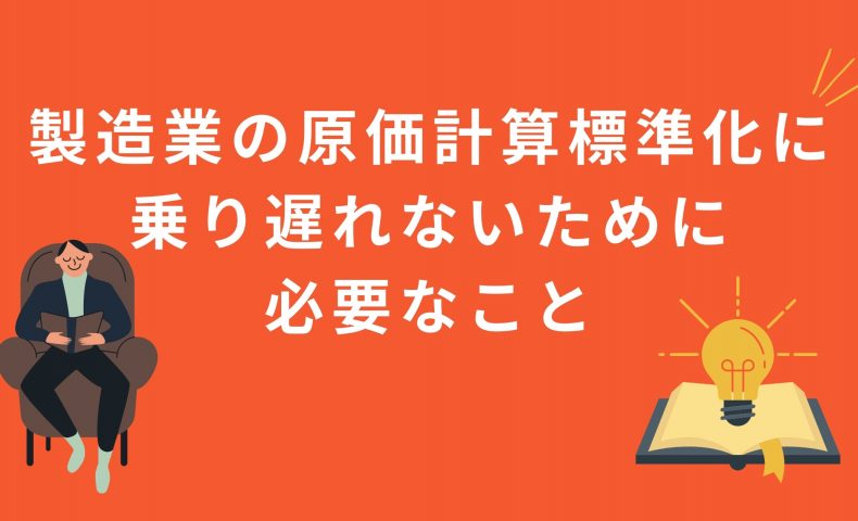 エクセルでもできる？製造業の原価計算標準化に乗り遅れないために必要なこと