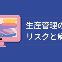 ソフト利用者も知っておきたい生産管理のリスクと解決案