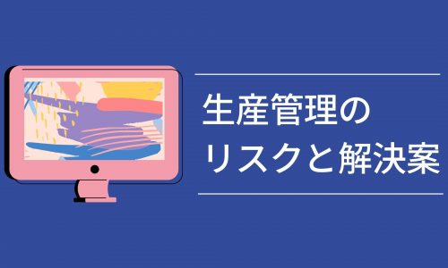 ソフト利用者も知っておきたい生産管理のリスクと解決案