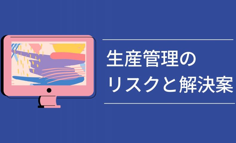 ソフト利用者も知っておきたい生産管理のリスクと解決案