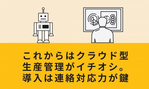 これからはクラウド型生産管理がイチオシ。導入は連絡対応力が鍵