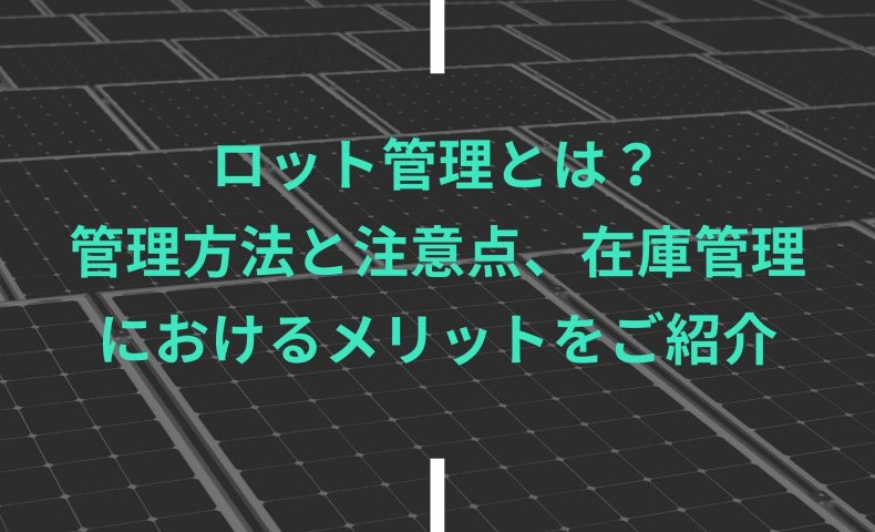 ロット管理とは？管理方法と注意点、在庫管理におけるメリットをご紹介