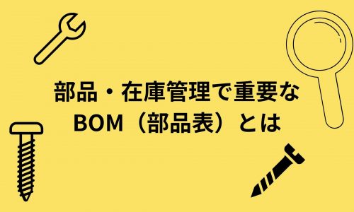 製造業の部品・在庫管理で重要な「BOM（部品表）」とは？基礎知識を解説