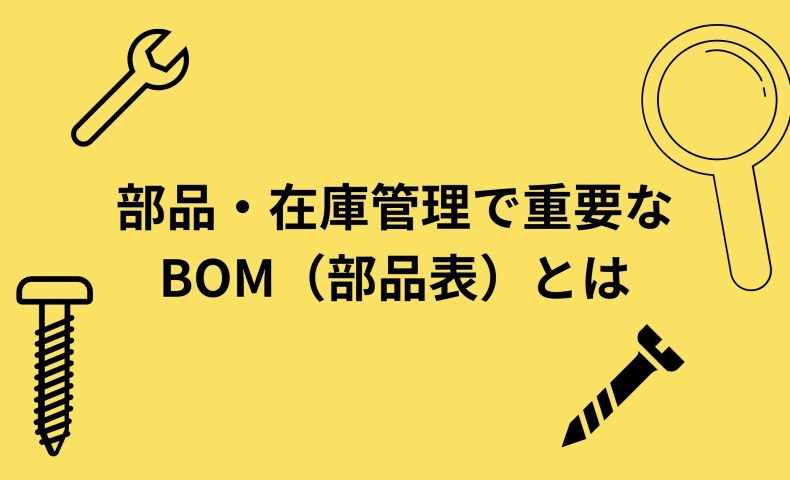 製造業の部品・在庫管理で重要な「BOM（部品表）」とは？基礎知識を解説