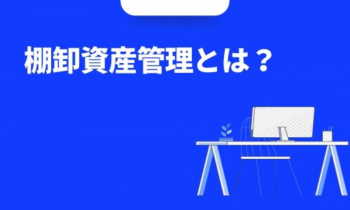 棚卸資産管理とは？「在庫管理」を徹底・効率化する方法・メリットをご紹介