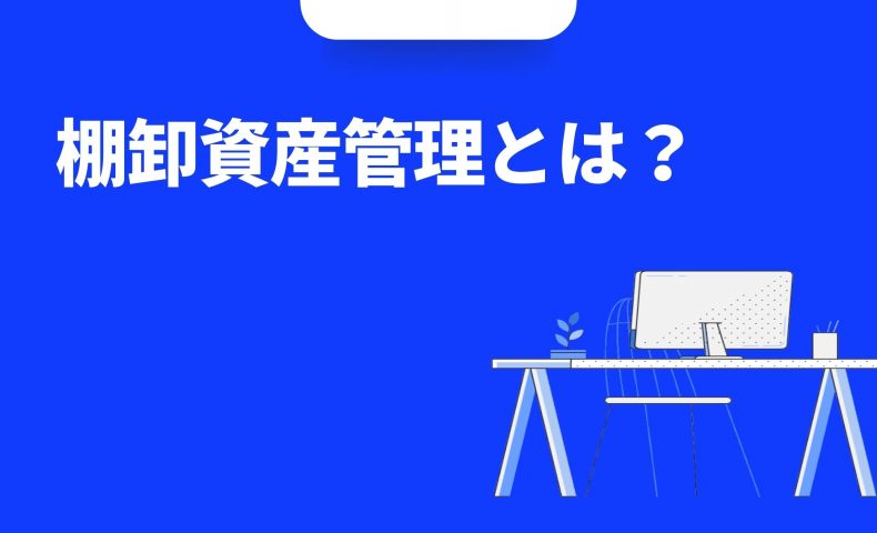 棚卸資産管理とは？「在庫管理」を徹底・効率化する方法・メリットをご紹介