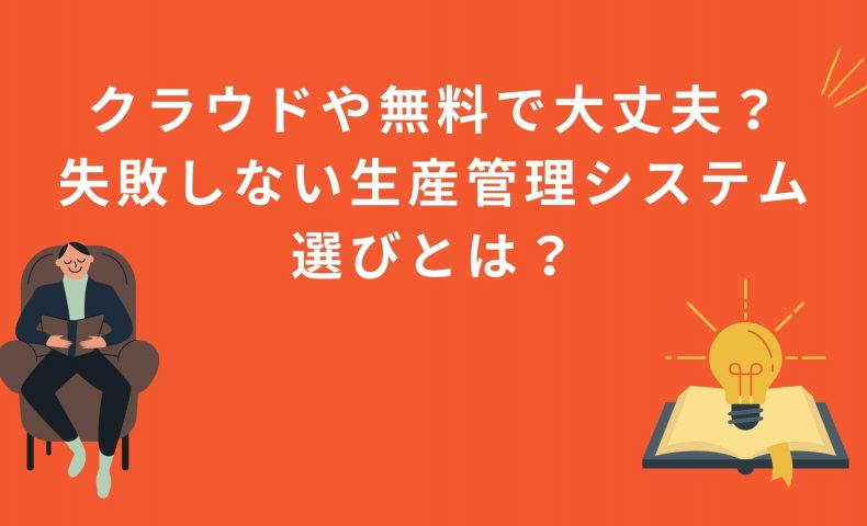 クラウドや無料で大丈夫？失敗しない生産管理システム選びとは？