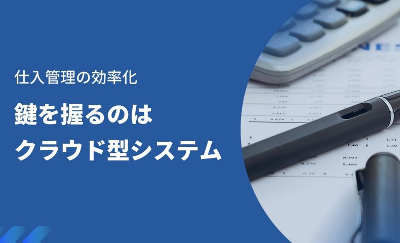 仕入管理の効率化｜鍵を握るのはクラウド型システム