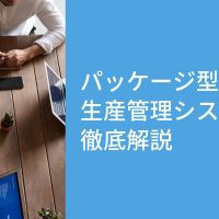 【製造業向け】生産管理の効率化｜パッケージ型生産管理システムを徹底解説！