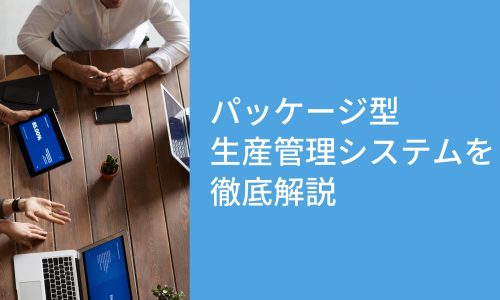 【製造業向け】生産管理の効率化｜パッケージ型生産管理システムを徹底解説！