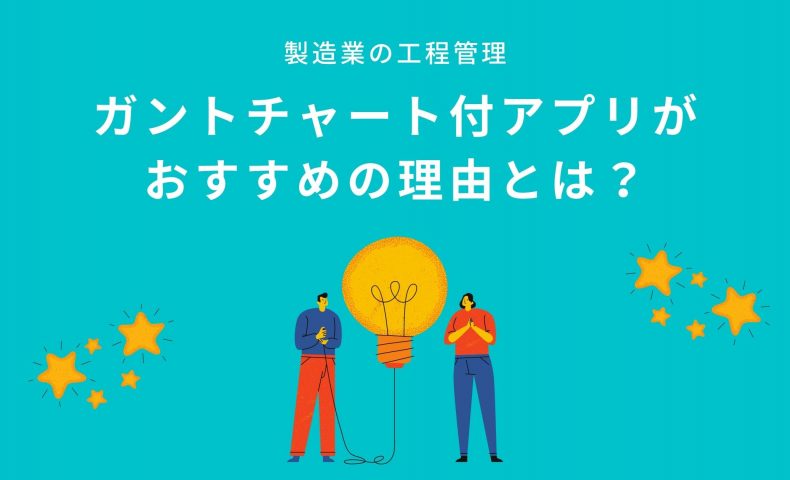 製造業の工程管理｜ガントチャート付アプリがおすすめの理由とは？