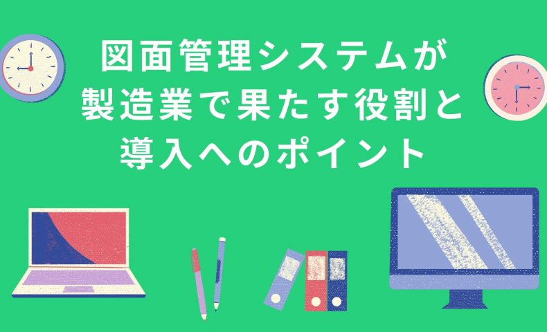 図面管理システムが製造業で果たす3つの役割と導入への10のポイント