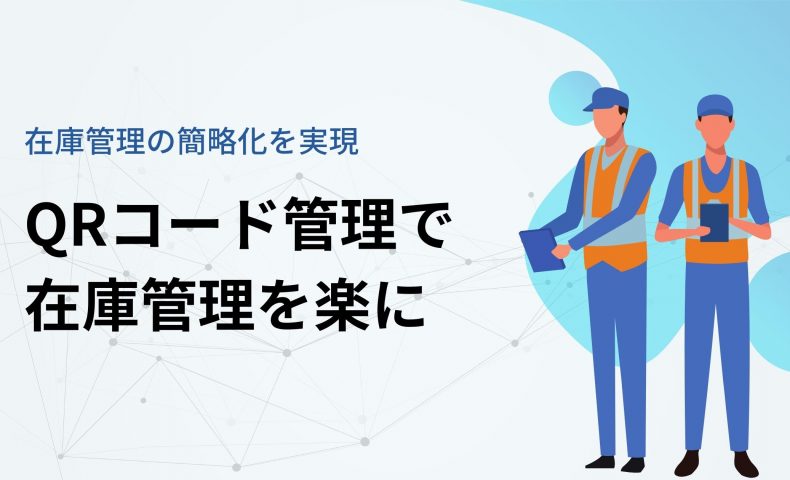 【製造業向け】在庫管理の簡略化を実現｜QRコード管理で在庫管理を楽に