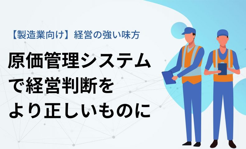 【製造業向け】経営の強い味方｜原価管理システムで経営判断をより正しいものに