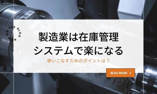 製造業は在庫管理システムで楽になる｜使いこなすためのポイントは？