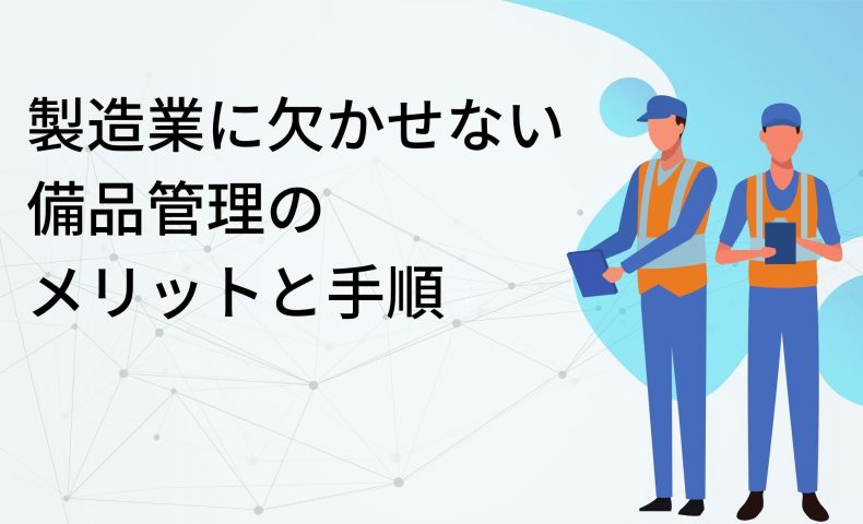 製造業に欠かせない備品管理のメリットと手順を詳しく解説！