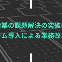 製造業の課題解決の突破口は システム導入による業務改善から