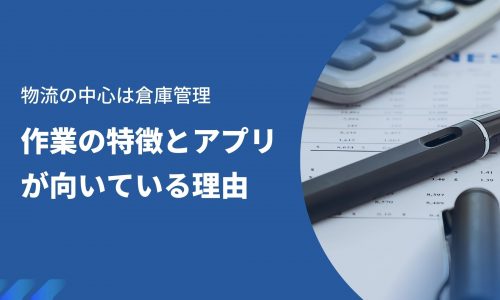 物流の中心は倉庫管理｜作業の特徴とアプリが向いている理由