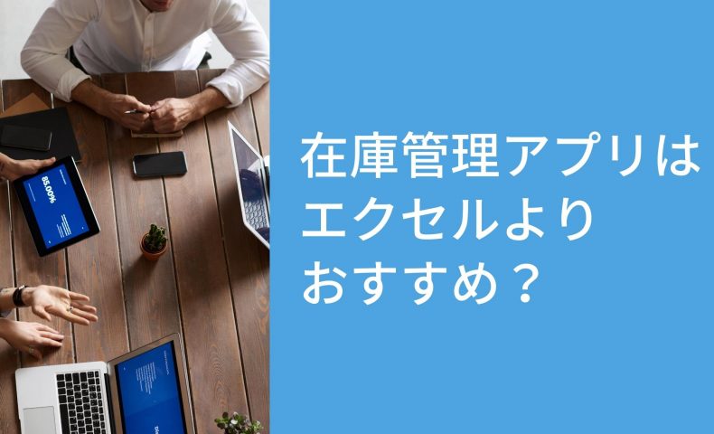 本当に在庫管理アプリはエクセルよりおすすめ？6つの視点で比較