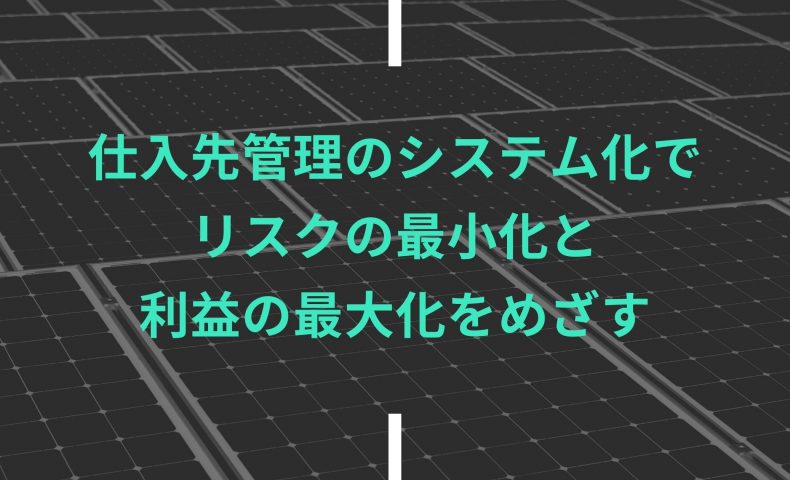 仕入先管理のシステム化でリスクの最小化と利益の最大化をめざす
