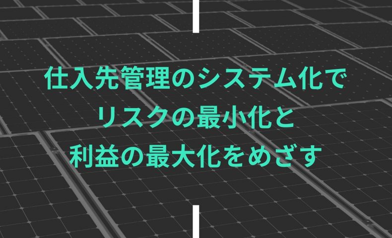 仕入先管理のシステム化でリスクの最小化と利益の最大化をめざす