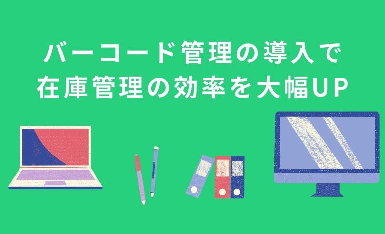 バーコードを用いた在庫管理とは？バーコード管理の導入で在庫管理の効率を大幅UP