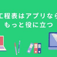 工程表はアプリならもっと役に立つ｜その役割と必要なポイントを解説