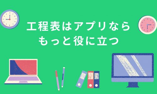 工程表はアプリならもっと役に立つ｜その役割と必要なポイントを解説