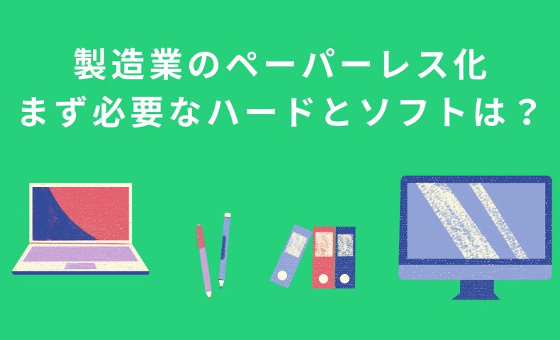 ペーパーレス化は製造業にメリット大｜まず必要なハードとソフトは？