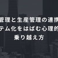 販売管理と生産管理の連携方法、システム化をはばむ心理的壁の乗り越え方