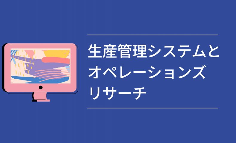 生産管理システムとオペレーションズリサーチ: 製造業における効率化と最適化の鍵