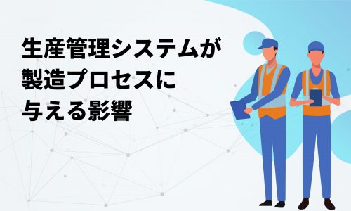 生産管理システムが製造プロセスに 与える影響