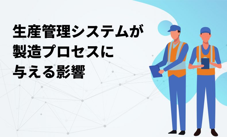 生産管理システムが製造プロセスに 与える影響