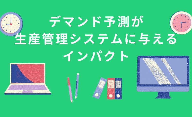 デマンド予測が生産管理システムに与えるインパクト