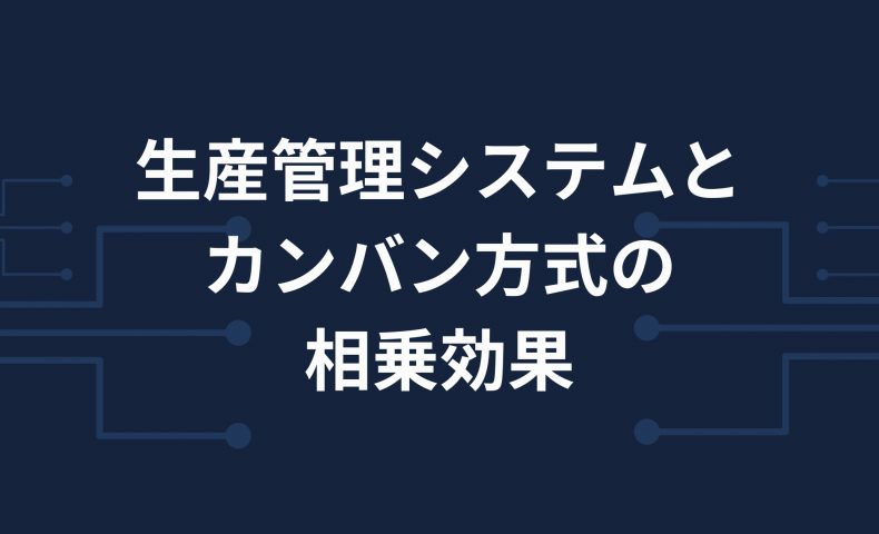 生産管理システムとカンバン方式の相乗効果